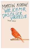 Wie ich mir das Glück vorstelle: Roman