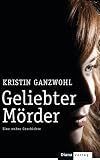 Geliebter Mörder: Eine wahre Geschichte