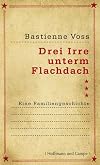 Drei Irre unterm Flachdach. Eine Familiengeschichte