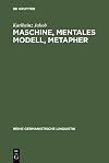 Maschine, mentales Modell, Metapher Studien zur Semantik und Geschichte der Techniksprache