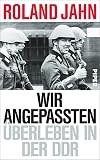 Wir Angepassten: Überleben in der DDR