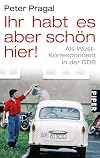 Ihr habt es aber sch&ouml;n hier!: Als West-Korrespondent in der DDR