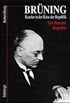 Br&uuml;ning - Kanzler in der Krise der Republik. Eine Weimarer Biographie.