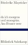 da ich morgens und moosgrün. Ans Fenster trete
