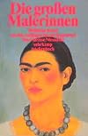 Die großen Malerinnen. Weibliche Kunst von den Anfängen bis zur Gegenwart.