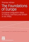 The foundations of Europe European integration ideas in France, Germany and Britain in the 1950s