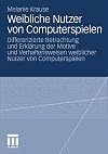 Weibliche Nutzer von Computerspielen Differenzierte Betrachtung und Erklärung der Motive und Verhaltensweisen weiblicher Nutzer von Computerspielen