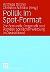 Politik im Spot-Format : zur Semantik, Pragmatik und Ästhetik politischer Werbung in Deutschland