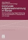 Kommunale Aufgabenwahrnehmung im Wandel : Kommunalisierung, Regionalisierung und Territorialreform in Deutschland und Europa