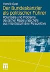 Der Bundeskanzler als politischer Führer : Potenziale und Probleme deutscher Regierungschefs aus interdisziplinärer Perspektive