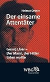 Der einsame Attentäter : Georg Elser - Der Mann, der Hitler töten wollte
