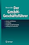 Der GmbH-Geschäftsführer Rechte und Pflichten, Anstellung, Vergütung und Versorgung, Haftung und Strafbarkeit