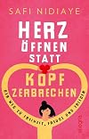Herz öffnen statt Kopf zerbrechen: Der Weg zu Freiheit, Freude und Frieden