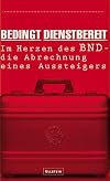 Bedingt dienstbereit: Im Herzen des BND - die Abrechnung eines Aussteigers