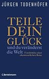 Teile dein Glück -: ...und du veränderst die Welt! - Fundstücke einer abenteuerlichen Reise