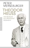 Theodor Heuss: Der B&uuml;rger als Pr&auml;sident. Biographie