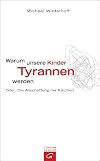 Warum unsere Kinder Tyrannen werden: Oder: Die Abschaffung der Kindheit