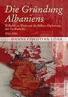 Die Gründung Albaniens Wilhelm zu Wied und die Balkan-Diplomatie der Grossmächte, 1912-1914