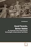 Good Parents, Better Babies: An Argument about Reproductive Technologies, Enhancement and Ethics