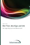Der Tod, das Ego und ich: Der lange Weg durch die Hölle ins Licht