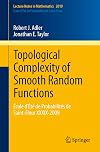 Topological Complexity of Smooth Random Functions École d'Été de Probabilités de Saint-Flour XXXIX-2009