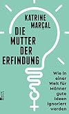 Die Mutter der Erfindung : wie in einer Welt für Männer gute Ideen ignoriert werden