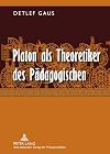 Platon als Theoretiker des Pädagogischen : eine Erörterung erziehungs- und bildungstheoretisch relevanter Aspekte seines Denkens