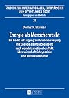 Energie als Menschenrecht : Ein Recht auf Zugang zur Grundversorgung mit Energie als Menschenrecht nach dem Internationalen Pakt ueber wirtschaftliche, soziale und kulturelle Rechte