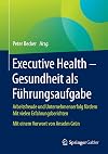 Executive health -- gesundheit als führungsaufgabe : arbeitsfreude und unternehmenserfolg fördern mit vielen erfahrungsberichten