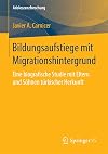 Bildungsaufstiege mit Migrationshintergrund : Eine biografische Studie mit Eltern und Söhnen türkischer Herkunft