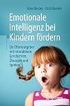 Emotionale Intelligenz bei Kindern fördern: Ein Elternratgeber mit interaktiven Geschichten, Übungen und Spielen