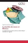 La tortilla de maíz en México: Un estudio econométrico de su demanda por estratos de ingreso (Spanish Edition)