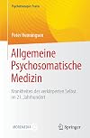Allgemeine Psychosomatische Medizin: Krankheiten des verkörperten Selbst im 21. Jahrhundert (Psychotherapie: Praxis)