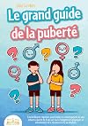 LE GRAND GUIDE DE LA PUBERTÉ: Les meilleures réponses pour toutes les interrogations de vos enfants à partir de 8 ans sur leurs changements physiques et émotionnels et le chemin vers la vie d'adulte