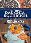 Das Chia-Kochbuch: 100 Rezepte mit dem Superfood