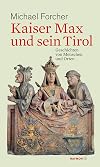 Kaiser Max und sein Tirol : Geschichten von Menschen und Orten