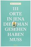 111 Orte in Jena, die man gesehen haben muss: Reisef&uuml;hrer