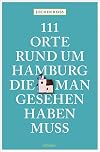 111 Orte rund um Hamburg, die man gesehen haben muss: Reisef&uuml;hrer