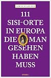 111 Sisi-Orte in Europa, die man gesehen haben muss: Reiseführer (111 Orte ...)