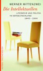Die Intellektuellen : Literatur und Politik in Ostdeutschland von 1945 bis 2000