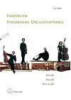 Handbuch historische Orchesterpraxis: Barock - Klassik - Romantik. Mit Notenbeispielen und Abbildungen vom 17. bis in das frühe 19. Jahrhundert ; ... ... Wissenschaftler und interessierte Laien