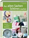 Aus alten Sachen Schönes machen: Erstklassige Ideen für kreative Projekte