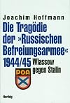 Die Trag&ouml;die der Russischen Befreiungsarmee 1944/45. Wlassow gegen Stalin
