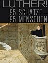 Luther! : 95 Sch&auml;tze - 95 Menschen : Begleitbuch zur Nationalen Sonderausstellung : Augusteum, Lutherstadt Wittenberg 13. Mai - 5. November 2017