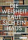 Die Weisheit baut sich ein Haus: Architektur und Geschichte von Bibliotheken