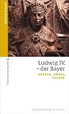Ludwig IV. - der Bayer : Herzog, König, Kaiser