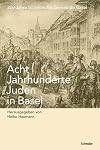 Acht Jahrhunderte Juden in Basel : 200 Jahre Israelitische Gemeinde Basel