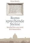 Roms sprechende Steine: Inschriften aus zwei Jahrtausenden