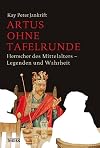 Artus ohne Tafelrunde: Herrscher des Mittelalters - Legenden und Wahrheit