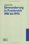 Einwanderung in Frankreich 1981 bis 1995: Ausgangsposition und Handlungsspielraum im Hinblick auf eine gemeinsame europaische Einwanderungspolitik